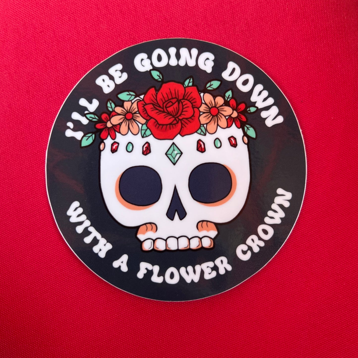 Going down with a flower crown - 3" vinyl sticker